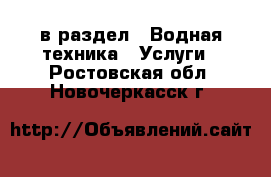  в раздел : Водная техника » Услуги . Ростовская обл.,Новочеркасск г.